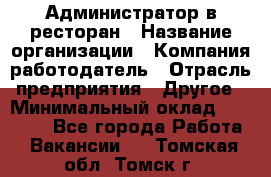 Администратор в ресторан › Название организации ­ Компания-работодатель › Отрасль предприятия ­ Другое › Минимальный оклад ­ 20 000 - Все города Работа » Вакансии   . Томская обл.,Томск г.